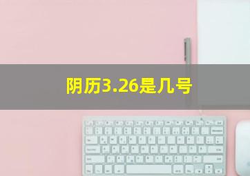 阴历3.26是几号