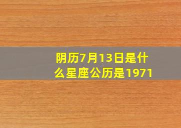 阴历7月13日是什么星座公历是1971