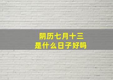 阴历七月十三是什么日子好吗