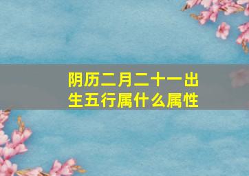 阴历二月二十一出生五行属什么属性