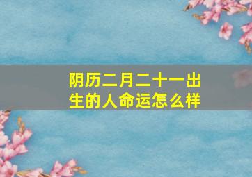 阴历二月二十一出生的人命运怎么样