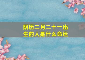 阴历二月二十一出生的人是什么命运