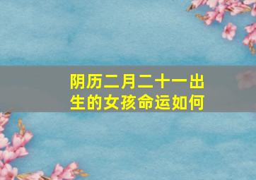 阴历二月二十一出生的女孩命运如何