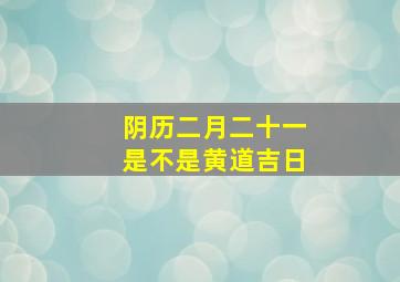 阴历二月二十一是不是黄道吉日