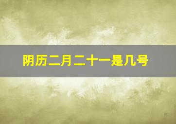 阴历二月二十一是几号