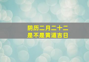 阴历二月二十二是不是黄道吉日