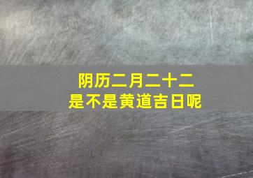 阴历二月二十二是不是黄道吉日呢