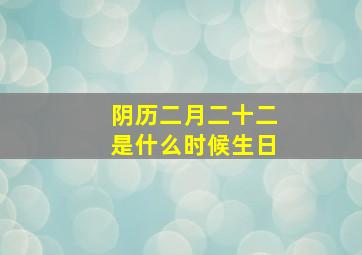 阴历二月二十二是什么时候生日