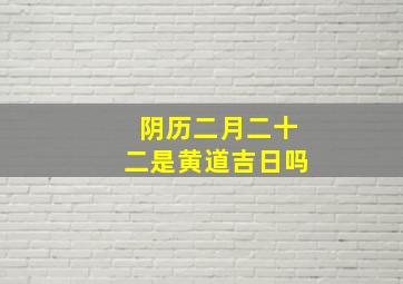 阴历二月二十二是黄道吉日吗