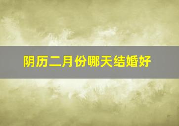 阴历二月份哪天结婚好