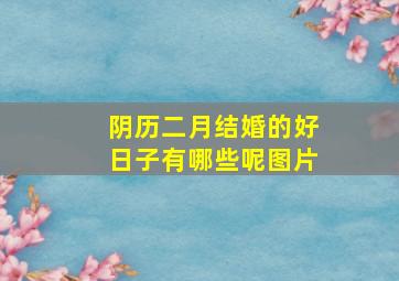 阴历二月结婚的好日子有哪些呢图片