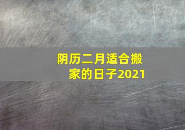 阴历二月适合搬家的日子2021