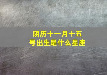 阴历十一月十五号出生是什么星座