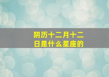 阴历十二月十二日是什么星座的