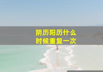 阴历阳历什么时候重复一次