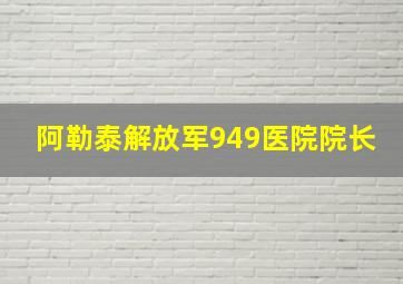 阿勒泰解放军949医院院长