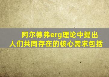 阿尔德弗erg理论中提出人们共同存在的核心需求包括