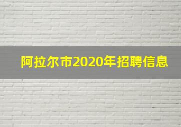 阿拉尔市2020年招聘信息