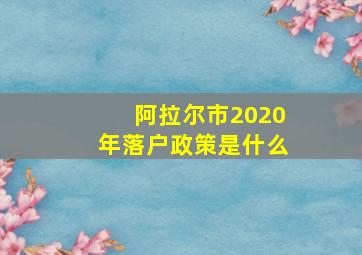 阿拉尔市2020年落户政策是什么