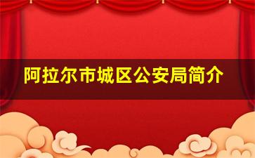 阿拉尔市城区公安局简介