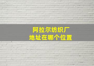 阿拉尔纺织厂地址在哪个位置