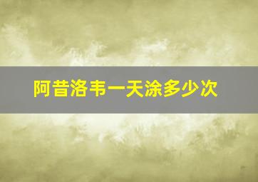 阿昔洛韦一天涂多少次