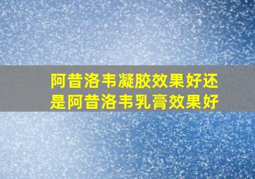 阿昔洛韦凝胶效果好还是阿昔洛韦乳膏效果好