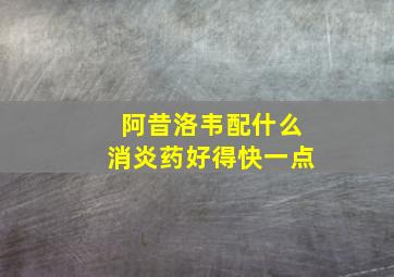 阿昔洛韦配什么消炎药好得快一点