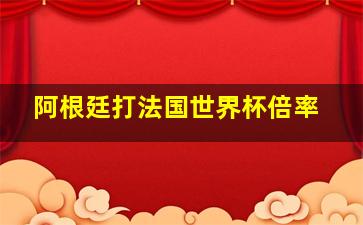 阿根廷打法国世界杯倍率