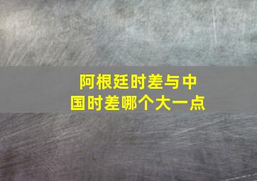 阿根廷时差与中国时差哪个大一点