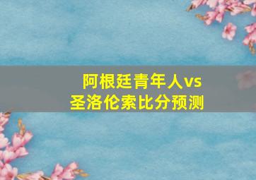 阿根廷青年人vs圣洛伦索比分预测