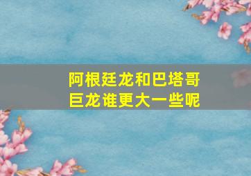 阿根廷龙和巴塔哥巨龙谁更大一些呢