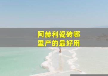 阿赫利瓷砖哪里产的最好用