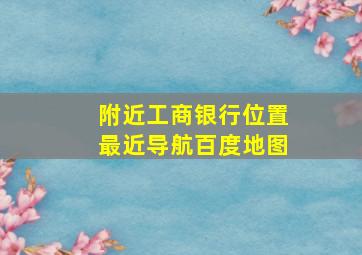 附近工商银行位置最近导航百度地图