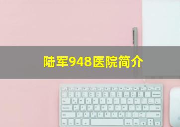 陆军948医院简介