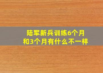 陆军新兵训练6个月和3个月有什么不一样