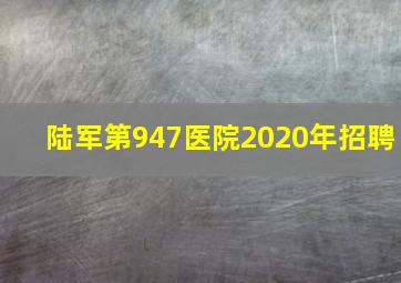 陆军第947医院2020年招聘