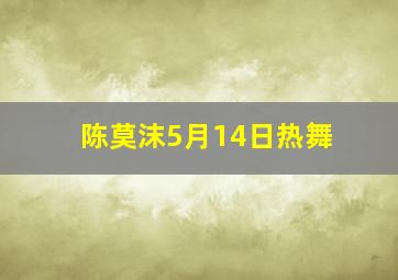 陈莫沫5月14日热舞