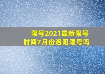 限号2021最新限号时间7月份洛阳限号吗