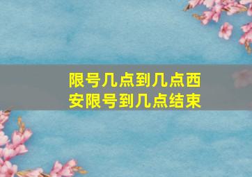 限号几点到几点西安限号到几点结束