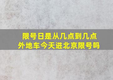 限号日是从几点到几点外地车今天进北京限号吗