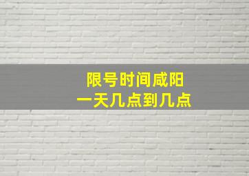 限号时间咸阳一天几点到几点