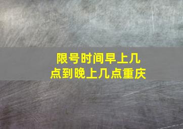 限号时间早上几点到晚上几点重庆