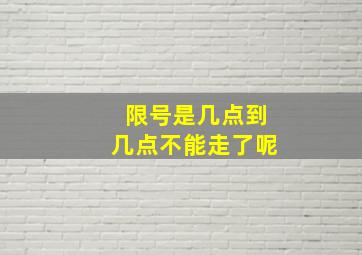 限号是几点到几点不能走了呢