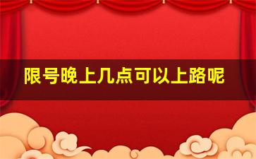 限号晚上几点可以上路呢