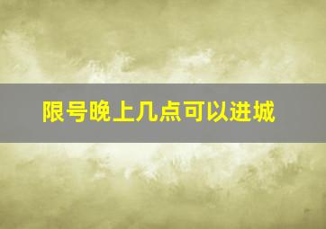 限号晚上几点可以进城