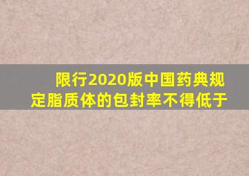 限行2020版中国药典规定脂质体的包封率不得低于