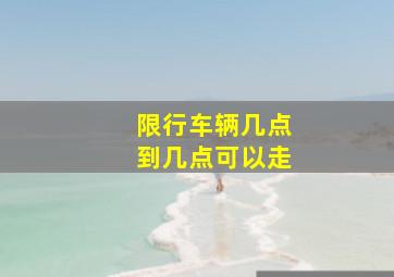 限行车辆几点到几点可以走