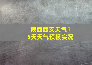 陕西西安天气15天天气预报实况