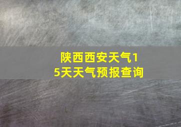 陕西西安天气15天天气预报查询